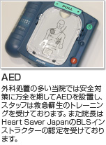 ＡＥＤ|外科処置の多い当院では安全対策に万全を期してＡＥＤを設置し、スタッフは救急蘇生のトレーニングを受けております。また院長はHeart Saver JapanのBLSインストラクターの認定を受けております。
